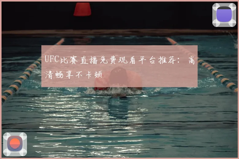 UFC比赛直播免费观看平台推荐：高清畅享不卡顿