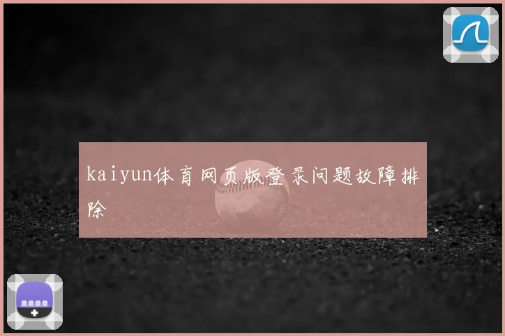 kaiyun体育网页版登录问题故障排除