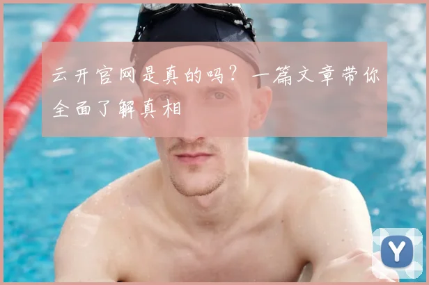 云开官网是真的吗？一篇文章带你全面了解真相