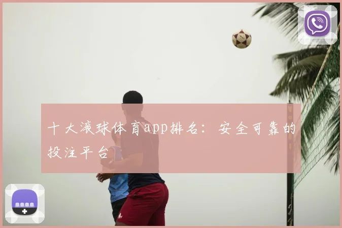 十大滚球体育app排名：安全可靠的投注平台
