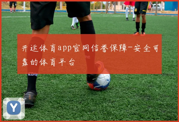 开运体育app官网信誉保障-安全可靠的体育平台