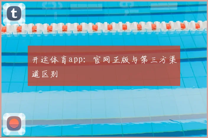 开运体育app：官网正版与第三方渠道区别