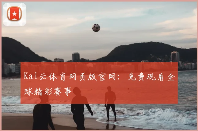 Kai云体育网页版官网：免费观看全球精彩赛事