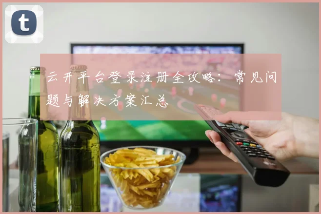云开平台登录注册全攻略：常见问题与解决方案汇总