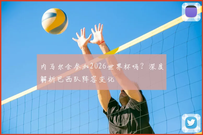 内马尔会参加2026世界杯吗？深度解析巴西队阵容变化