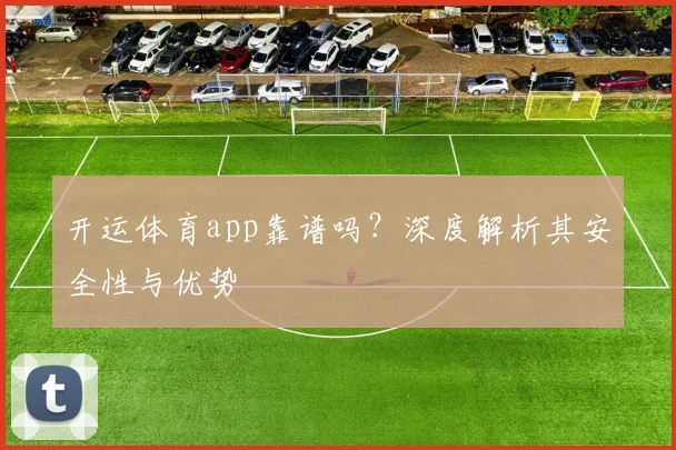 开运体育app靠谱吗？深度解析其安全性与优势