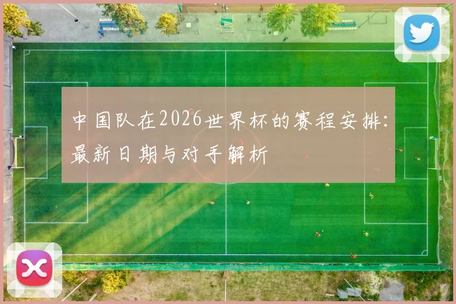 中国队在2026世界杯的赛程安排：最新日期与对手解析