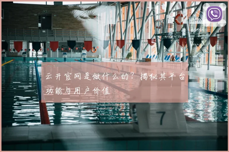 云开官网是做什么的？揭秘其平台功能与用户价值