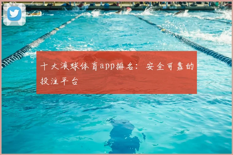 十大滚球体育app排名：安全可靠的投注平台